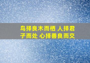 鸟择良木而栖 人择君子而处 心择善良而交